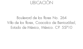 UBICACIÓN Boulevard de las flores No. 264 Villa de las flores, Coacalco de Berriozábal, Estado de México, México. CP. 55710